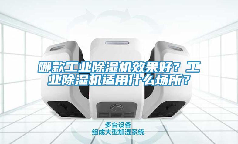 哪款工業(yè)除濕機效果好？工業(yè)除濕機適用什么場(chǎng)所？