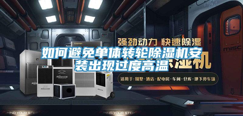 如何避免單體轉輪除濕機安裝出現過(guò)度高溫