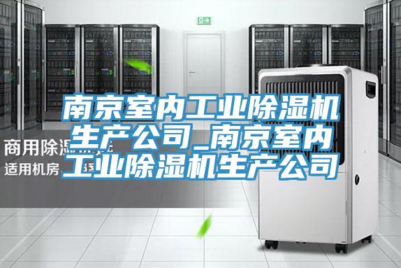 南京室內工業(yè)除濕機生產(chǎn)公司_南京室內工業(yè)除濕機生產(chǎn)公司