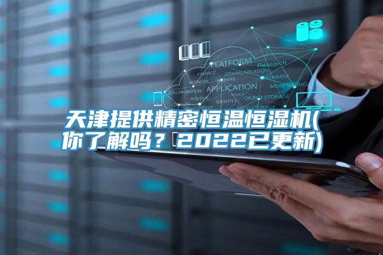 天津提供精密恒溫恒濕機(你了解嗎？2022已更新)