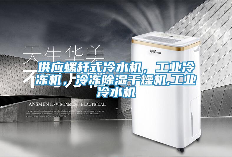 供應螺桿式冷水機，工業(yè)冷凍機，冷凍除濕干燥機,工業(yè)冷水機