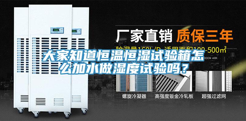 大家知道恒溫恒濕試驗箱怎么加水做濕度試驗嗎？