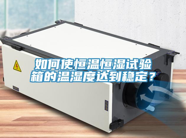 如何使恒溫恒濕試驗箱的溫濕度達到穩定？