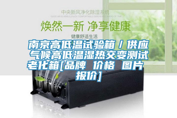 南京高低溫試驗箱／供應氣候高低溫濕熱交變測試老化箱[品牌 價(jià)格 圖片 報價(jià)]