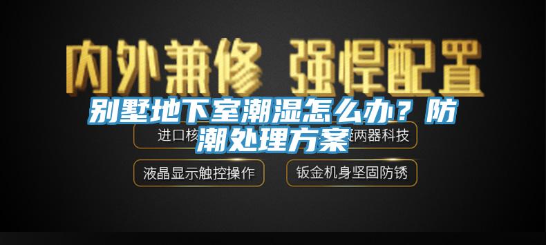 別墅地下室潮濕怎么辦？防潮處理方案