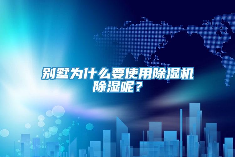別墅為什么要使用除濕機除濕呢？