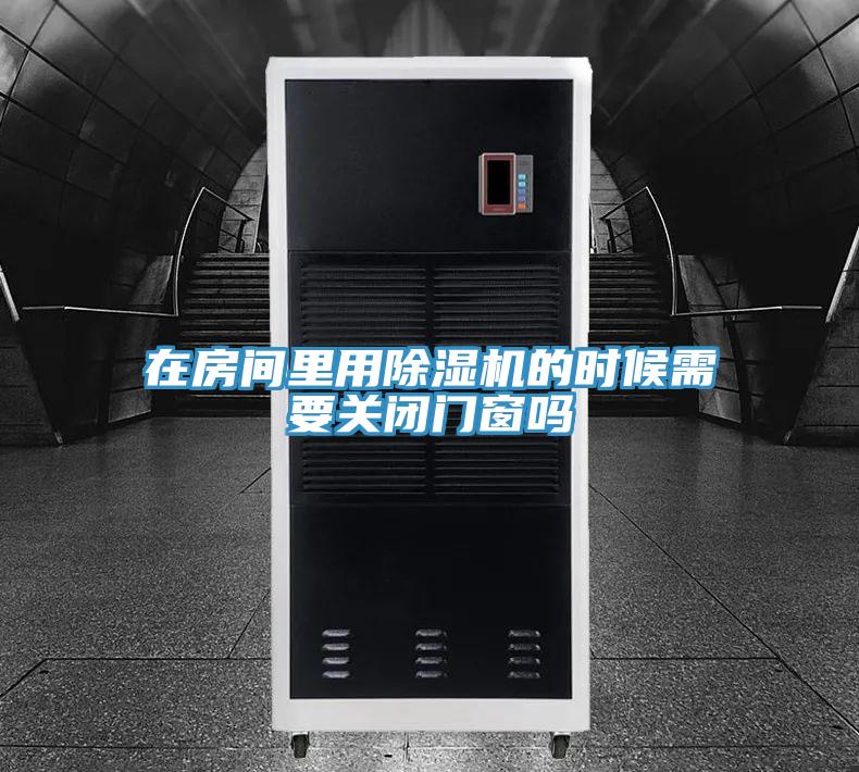 在房間里用除濕機的時(shí)候需要關(guān)閉門(mén)窗嗎