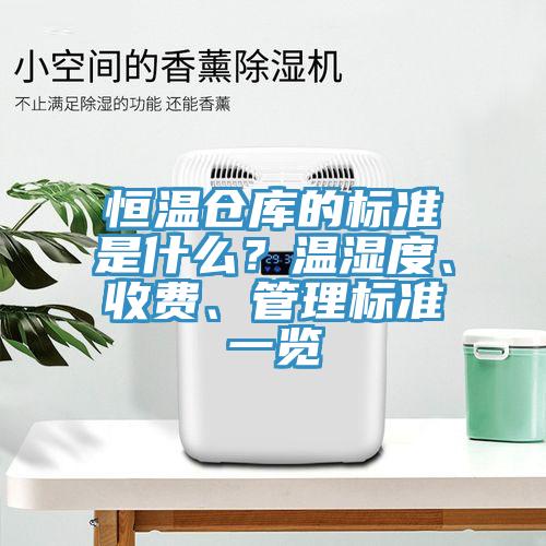 恒溫倉庫的標準是什么？溫濕度、收費、管理標準一覽