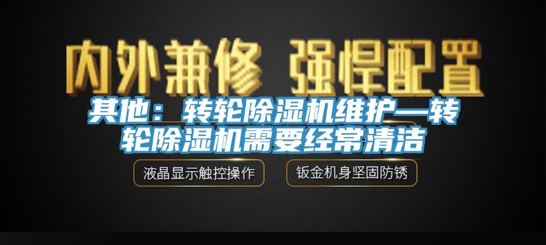 其他：轉輪除濕機維護—轉輪除濕機需要經(jīng)常清潔