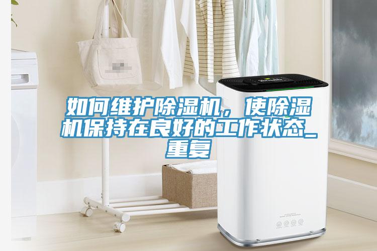 如何維護除濕機，使除濕機保持在良好的工作狀態(tài)_重復