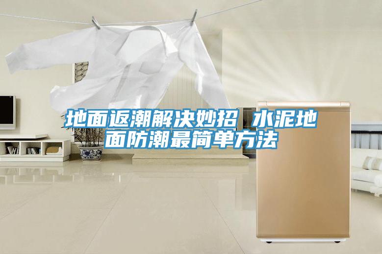 地面返潮解決妙招 水泥地面防潮最簡(jiǎn)單方法