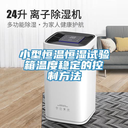 小型恒溫恒濕試驗箱溫度穩定的控制方法