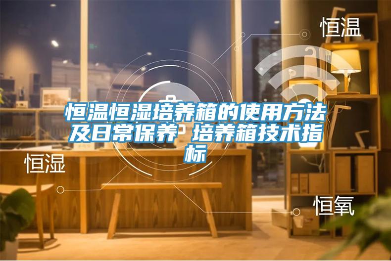 恒溫恒濕培養箱的使用方法及日常保養 培養箱技術(shù)指標