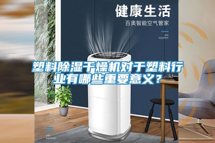 塑料除濕干燥機對于塑料行業(yè)有哪些重要意義？