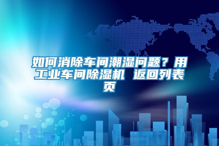 如何消除車(chē)間潮濕問(wèn)題？用工業(yè)車(chē)間除濕機 返回列表頁(yè)