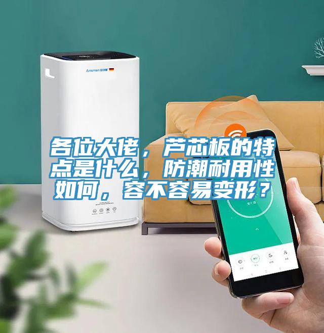 各位大佬，蘆芯板的特點(diǎn)是什么，防潮耐用性如何，容不容易變形？