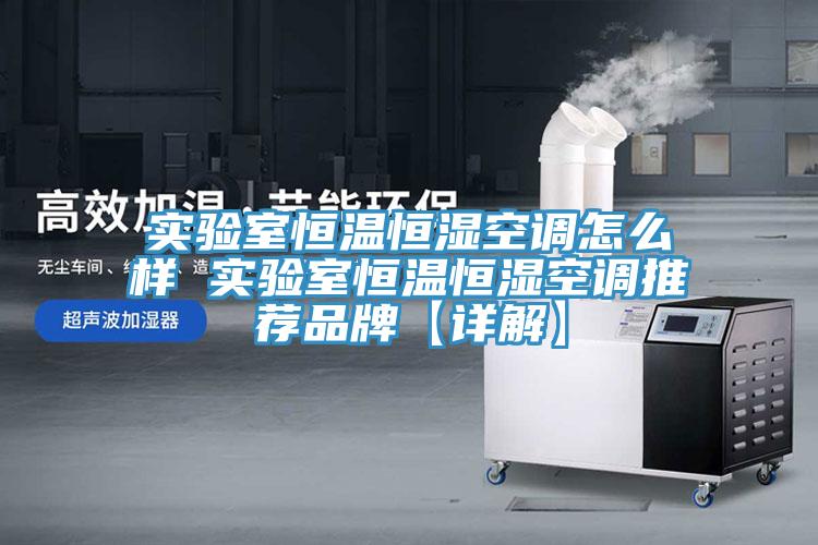 實(shí)驗室恒溫恒濕空調怎么樣 實(shí)驗室恒溫恒濕空調推薦品牌【詳解】