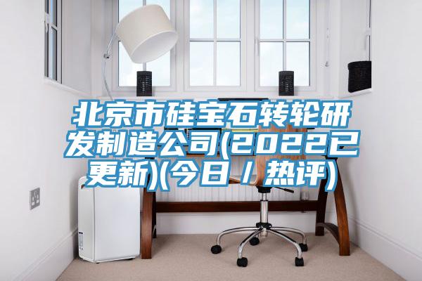 北京市硅寶石轉輪研發(fā)制造公司(2022已更新)(今日／熱評)