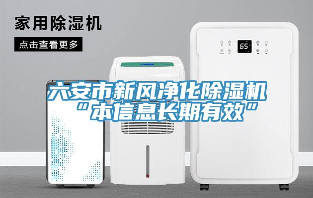 六安市新風(fēng)凈化除濕機“本信息長(cháng)期有效”