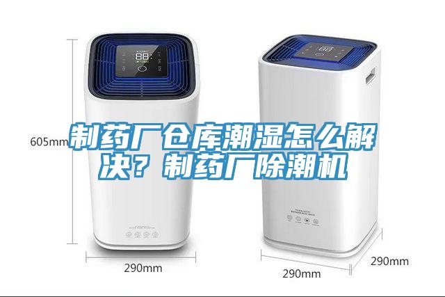制藥廠(chǎng)倉庫潮濕怎么解決？制藥廠(chǎng)除潮機