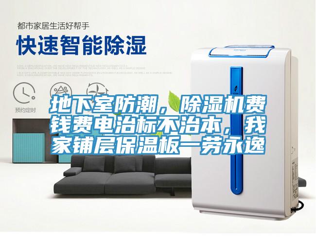 地下室防潮，除濕機費錢(qián)費電治標不治本，我家鋪層保溫板一勞永逸