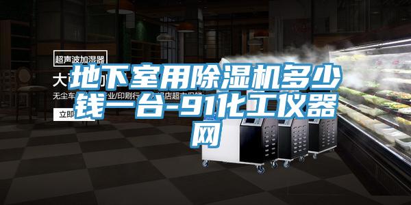 地下室用除濕機多少錢(qián)一臺-91化工儀器網(wǎng)