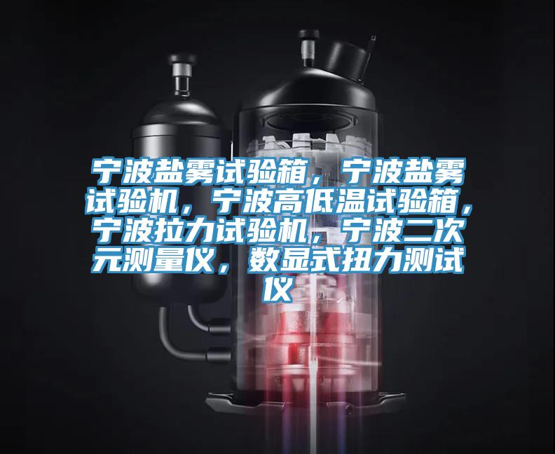 寧波鹽霧試驗箱，寧波鹽霧試驗機，寧波高低溫試驗箱，寧波拉力試驗機，寧波二次元測量?jì)x，數顯式扭力測試儀
