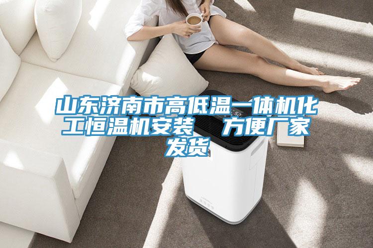 山東濟南市高低溫一體機化工恒溫機安裝  方便廠(chǎng)家發(fā)貨