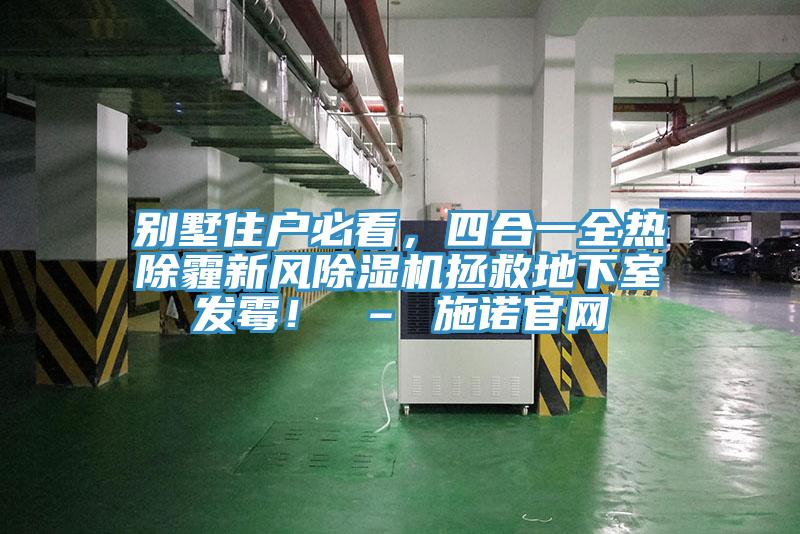 別墅住戶(hù)必看，四合一全熱除霾新風(fēng)除濕機拯救地下室發(fā)霉！ – 施諾官網(wǎng)
