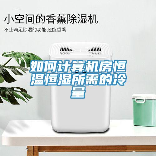 如何計算機房恒溫恒濕所需的冷量