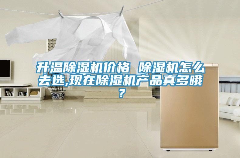 升溫除濕機價(jià)格 除濕機怎么去選,現在除濕機產(chǎn)品真多哦？