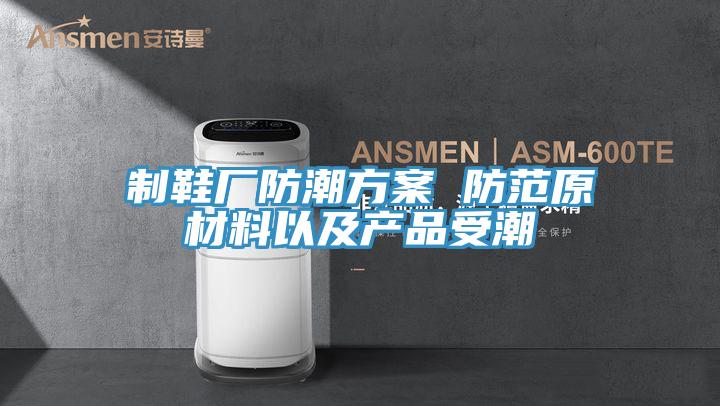 制鞋廠(chǎng)防潮方案 防范原材料以及產(chǎn)品受潮