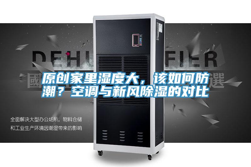 原創(chuàng  )家里濕度大，該如何防潮？空調與新風(fēng)除濕的對比