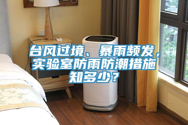 臺風(fēng)過(guò)境、暴雨頻發(fā)，實(shí)驗室防雨防潮措施知多少？