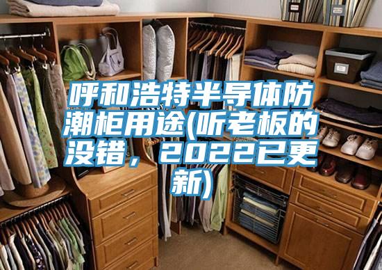 呼和浩特半導體防潮柜用途(聽(tīng)老板的沒(méi)錯，2022已更新)