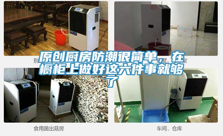 原創(chuàng  )廚房防潮很簡(jiǎn)單，在櫥柜上做好這六件事就夠了