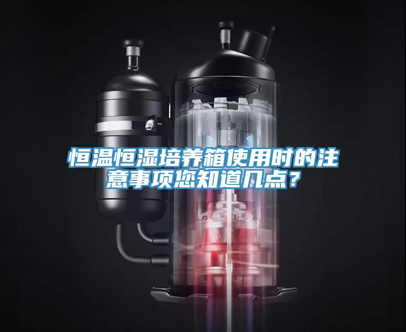 恒溫恒濕培養箱使用時(shí)的注意事項您知道幾點(diǎn)？