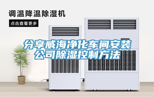 分享威海凈化車(chē)間安裝公司除濕控制方法