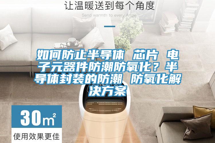 如何防止半導體 芯片 電子元器件防潮防氧化？半導體封裝的防潮 防氧化解決方案