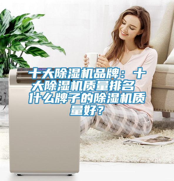 十大除濕機品牌：十大除濕機質(zhì)量排名 什么牌子的除濕機質(zhì)量好？