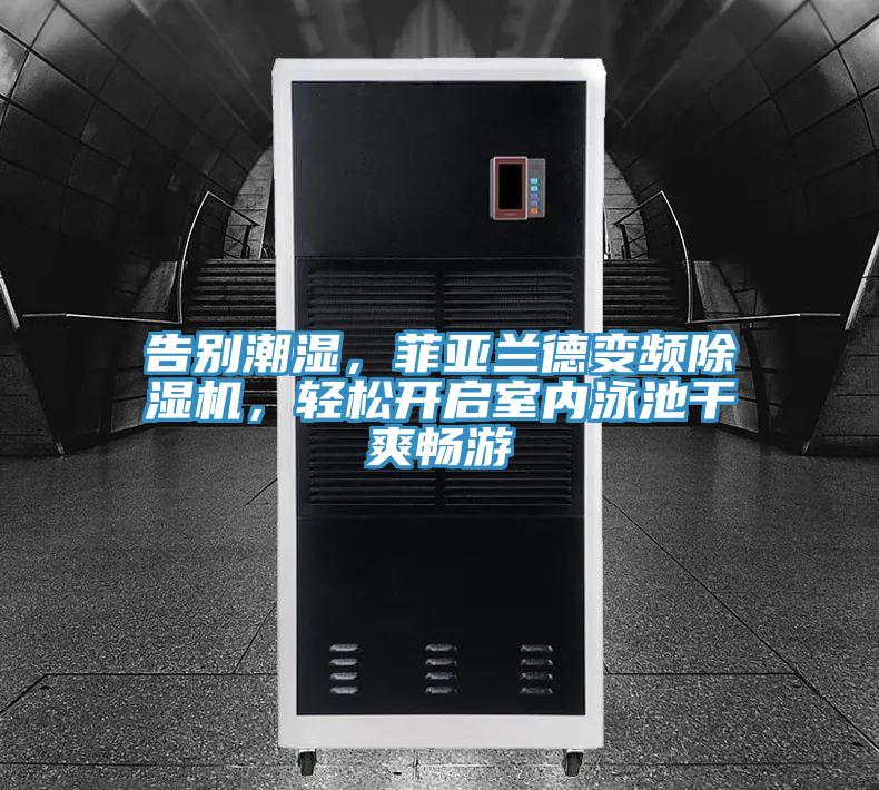 告別潮濕，菲亞蘭德變頻除濕機，輕松開(kāi)啟室內泳池干爽暢游