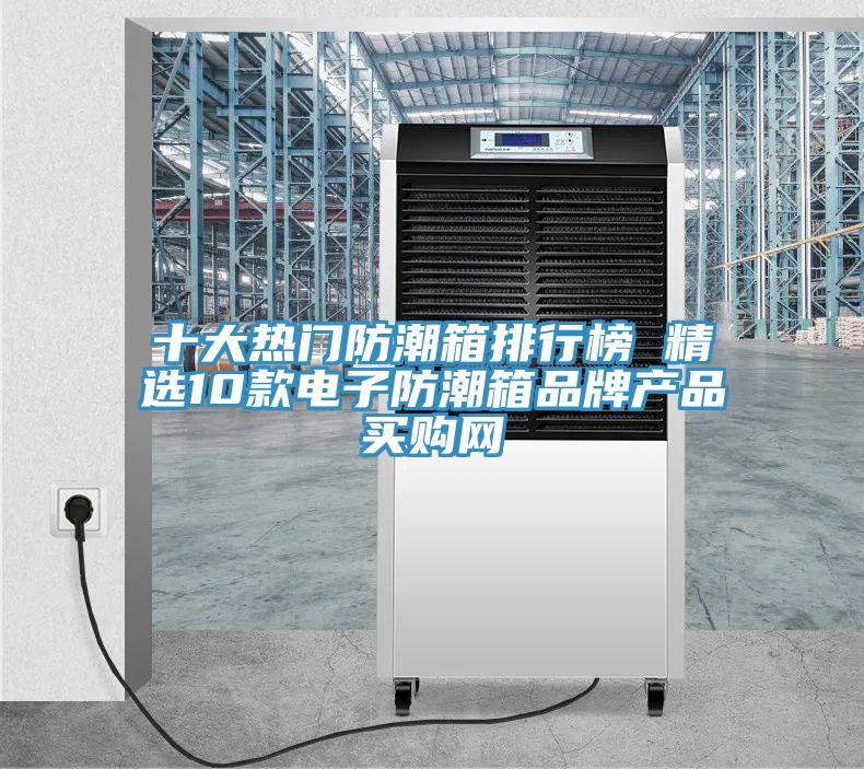 十大熱門(mén)防潮箱排行榜 精選10款電子防潮箱品牌產(chǎn)品→買(mǎi)購網(wǎng)