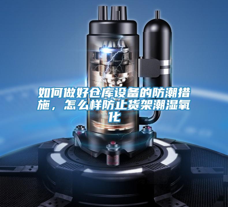 如何做好倉庫設備的防潮措施，怎么樣防止貨架潮濕氧化