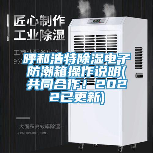 呼和浩特除濕電子防潮箱操作說(shuō)明(共同合作！2022已更新)