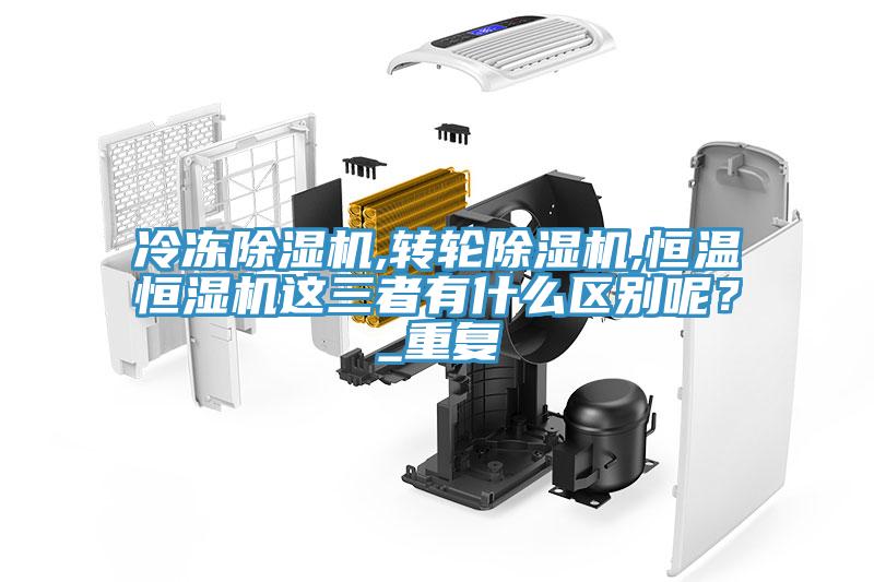 冷凍除濕機,轉輪除濕機,恒溫恒濕機這三者有什么區別呢？_重復