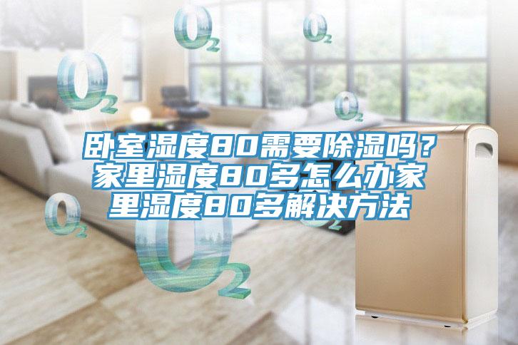 臥室濕度80需要除濕嗎？家里濕度80多怎么辦家里濕度80多解決方法
