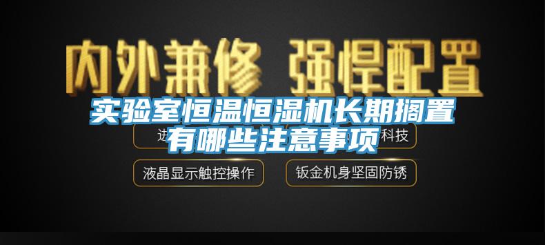 實(shí)驗室恒溫恒濕機長(cháng)期擱置有哪些注意事項