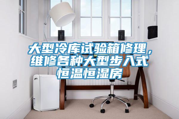大型冷庫試驗箱修理，維修各種大型步入式恒溫恒濕房
