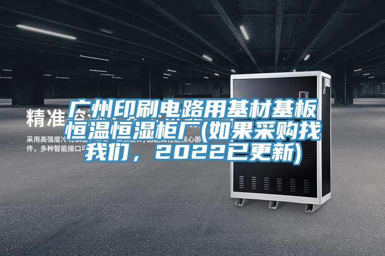廣州印刷電路用基材基板恒溫恒濕柜廠(chǎng)(如果采購找我們，2022已更新)