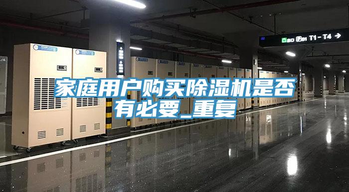 家庭用戶(hù)購買(mǎi)除濕機是否有必要_重復